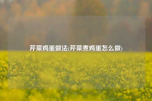 芹菜鸡蛋做法(芹菜煮鸡蛋怎么做)